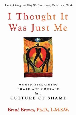 I Thought It Was Just Me: Women Reclaiming Power and Courage in a Culture of Shame